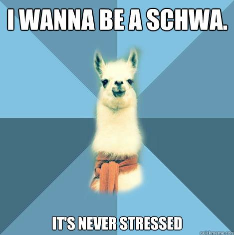 I wanna be a schwa, it's never stressed